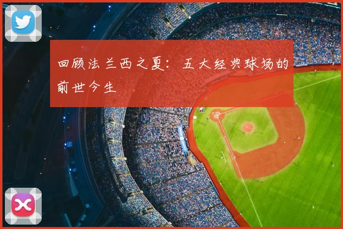 回顾法兰西之夏：五大经典球场的前世今生