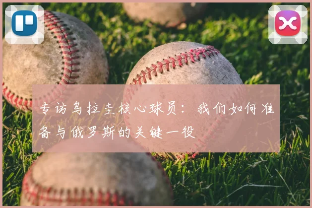 专访乌拉圭核心球员：我们如何准备与俄罗斯的关键一役