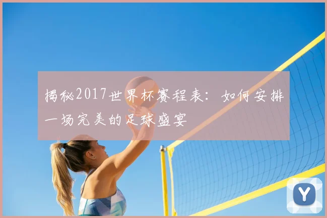 揭秘2017世界杯赛程表：如何安排一场完美的足球盛宴