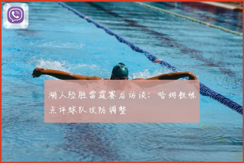 湖人险胜雷霆赛后访谈：哈姆教练点评球队攻防调整