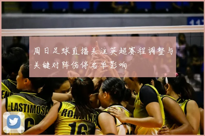周日足球直播关注英超赛程调整与关键对阵伤停名单影响