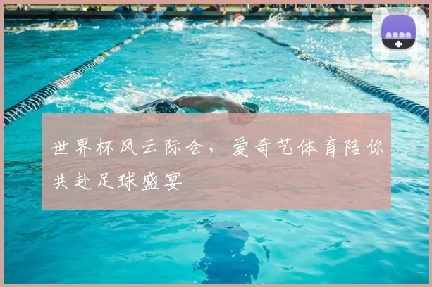 世界杯风云际会，爱奇艺体育陪你共赴足球盛宴