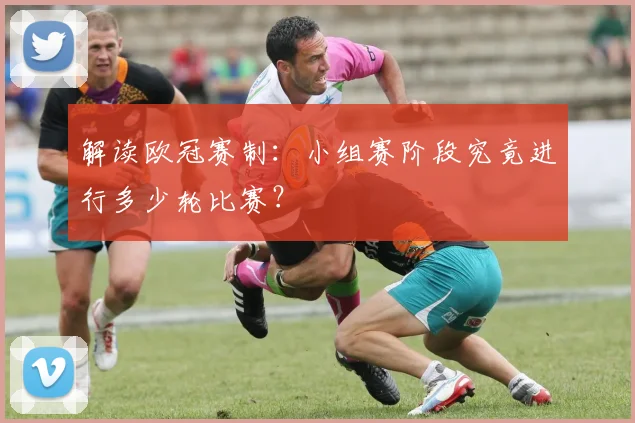 解读欧冠赛制：小组赛阶段究竟进行多少轮比赛？