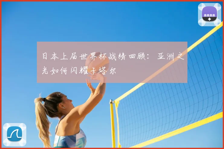 日本上届世界杯战绩回顾：亚洲之光如何闪耀卡塔尔