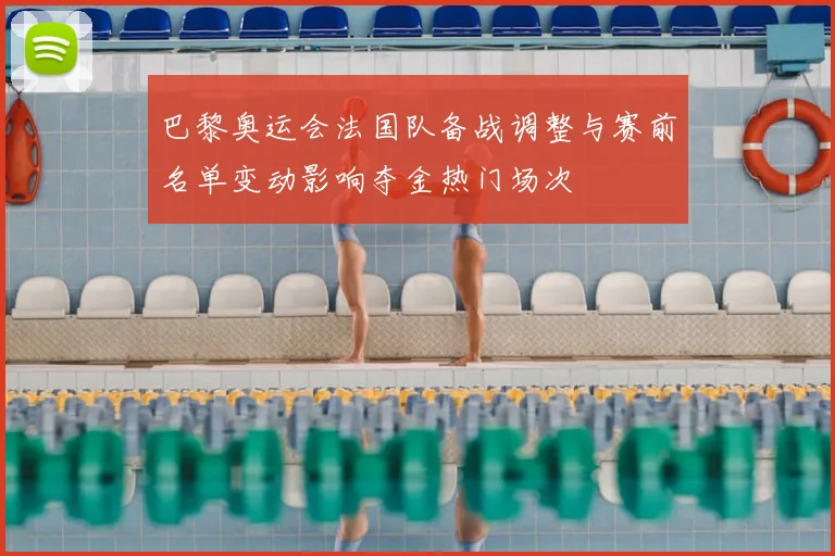 巴黎奥运会法国队备战调整与赛前名单变动影响夺金热门场次