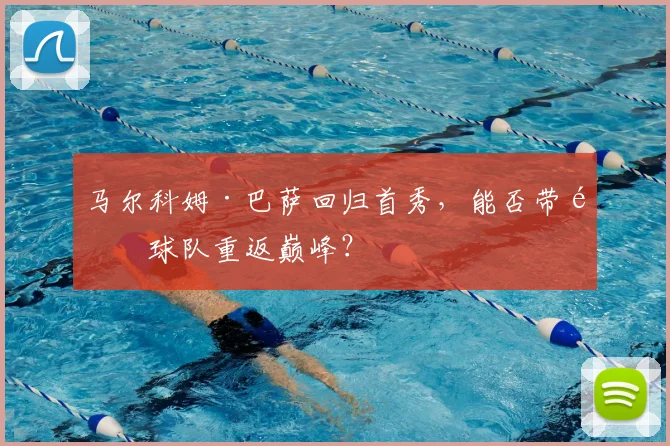 马尔科姆·巴萨回归首秀，能否带领球队重返巅峰？