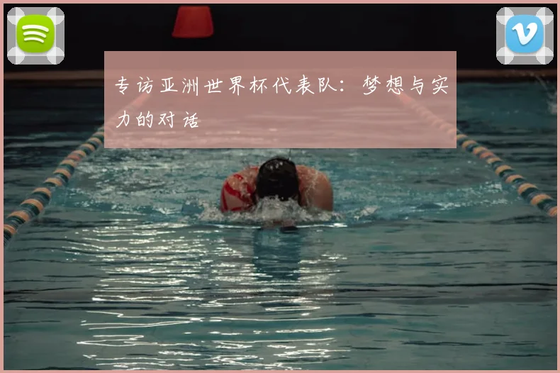 专访亚洲世界杯代表队：梦想与实力的对话