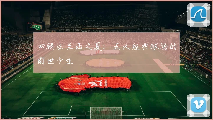回顾法兰西之夏：五大经典球场的前世今生