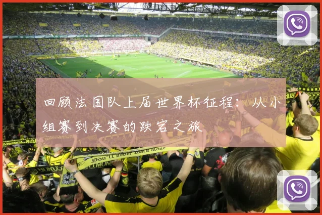 回顾法国队上届世界杯征程：从小组赛到决赛的跌宕之旅