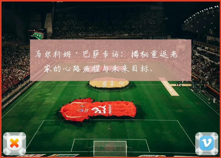 马尔科姆·巴萨专访：揭秘重返老东家的心路历程与未来目标。