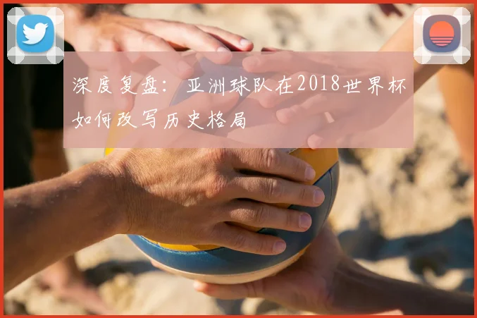 深度复盘:亚洲球队在2018世界杯如何改写历史格局