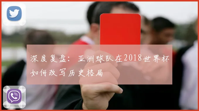 深度复盘:亚洲球队在2018世界杯如何改写历史格局