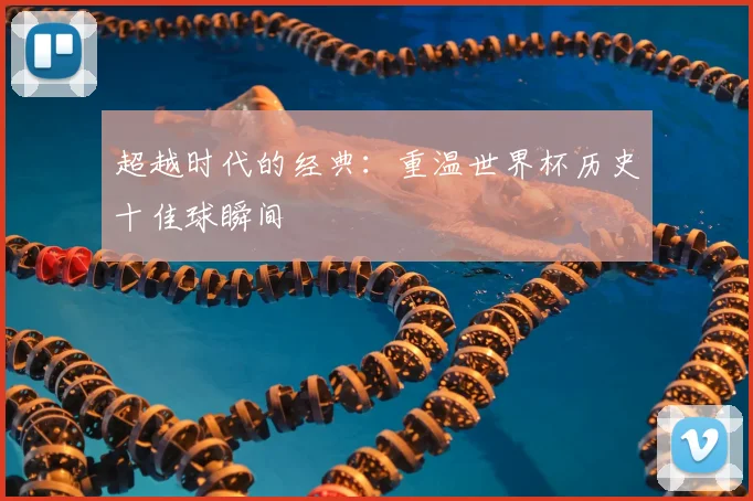 超越时代的经典：重温世界杯历史十佳球瞬间