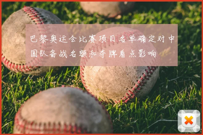 巴黎奥运会比赛项目名单确定对中国队备战名额和夺牌看点影响