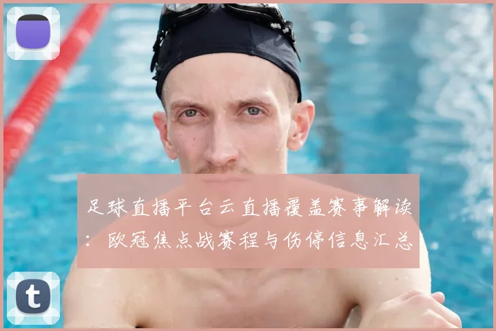足球直播平台云直播覆盖赛事解读：欧冠焦点战赛程与伤停信息汇总