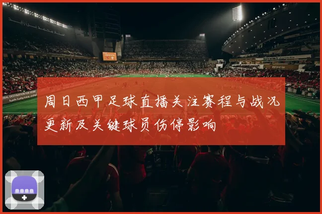 周日西甲足球直播关注赛程与战况更新及关键球员伤停影响
