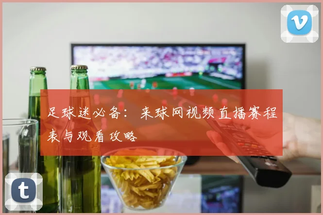 足球迷必备：来球网视频直播赛程表与观看攻略