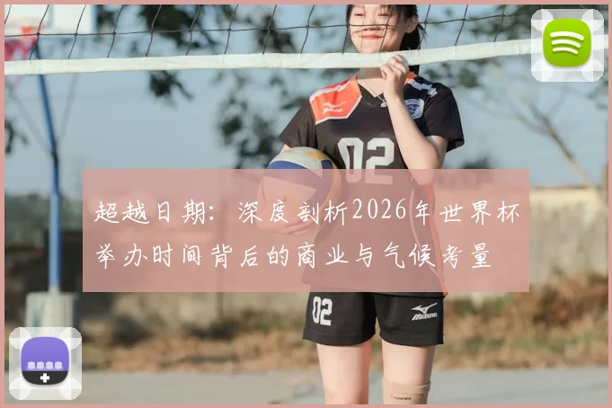 超越日期：深度剖析2026年世界杯举办时间背后的商业与气候考量