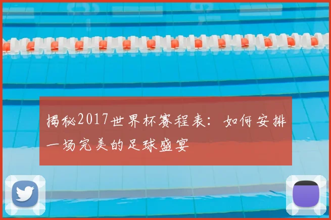 揭秘2017世界杯赛程表：如何安排一场完美的足球盛宴